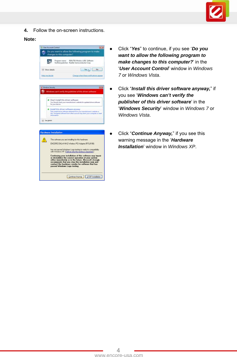   4www.encore-usa.com 4.  Follow the on-screen instructions. Note:   Click “Yes” to continue, if you see ‘Do you want to allow the following program to make changes to this computer?’ in the ‘User Account Control’ window in Windows 7 or Windows Vista.   Click “Install this driver software anyway,” if you see ‘Windows can’t verify the publisher of this driver software’ in the ‘Windows Security’ window in Windows 7 or Windows Vista.   Click “Continue Anyway,” if you see this warning message in the ‘Hardware Installation’ window in Windows XP.  