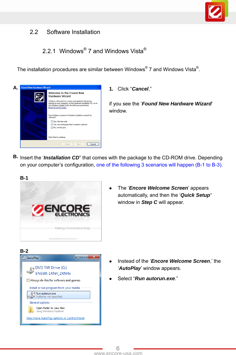 www.encore-usa.com   62.2  Software Installation  2.2.1  Windows® 7 and Windows Vista®  The installation procedures are similar between Windows® 7 and Windows Vista®.  A.  1.  Click “Cancel,”  if you see the ‘Found New Hardware Wizard’ window. B. Insert the ‘Installation CD” that comes with the package to the CD-ROM drive. Depending on your computer’s configuration, one of the following 3 scenarios will happen (B-1 to B-3).  B-1    The ‘Encore Welcome Screen’ appears automatically, and then the ‘Quick Setup’ window in Step C will appear.  B-2    Instead of the ‘Encore Welcome Screen,’ the ‘AutoPlay’ window appears.    Select “Run autorun.exe.” 