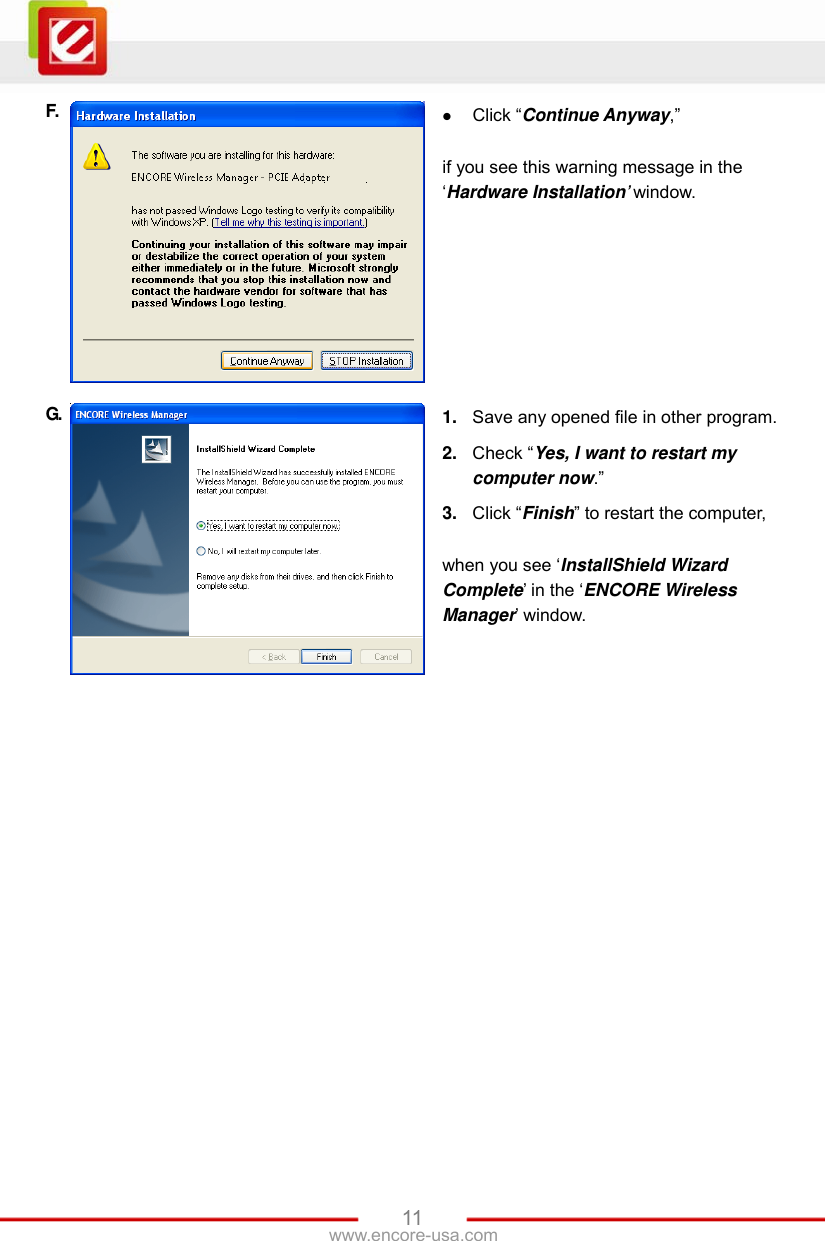   11www.encore-usa.com F.   Click “Continue Anyway,”  if you see this warning message in the ‘Hardware Installation’ window. G.  1.  Save any opened file in other program. 2.  Check “Yes, I want to restart my computer now.” 3.  Click “Finish” to restart the computer,    when you see ‘InstallShield Wizard Complete’ in the ‘ENCORE Wireless Manager’ window.  