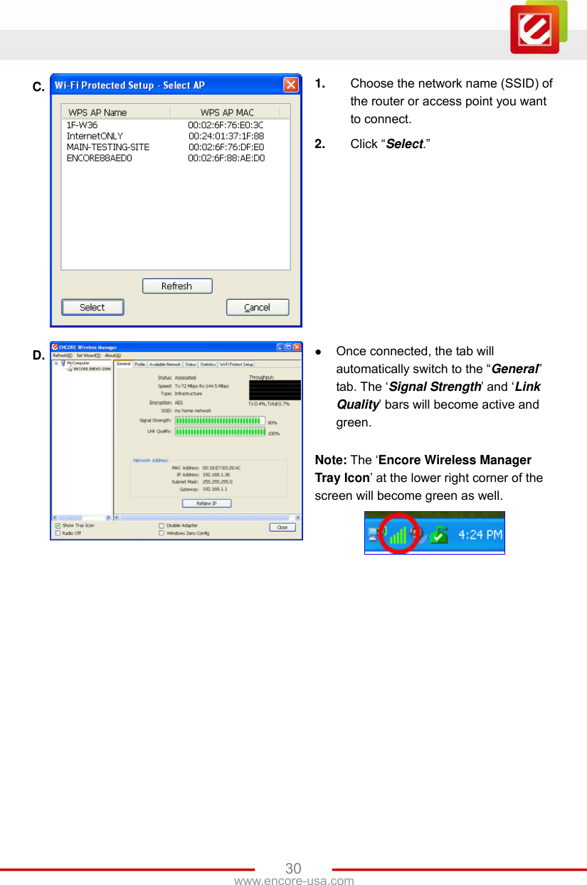 www.encore-usa.com   30C.  1.  Choose the network name (SSID) of the router or access point you want to connect. 2.  Click “Select.” D.   Once connected, the tab will automatically switch to the “General” tab. The ‘Signal Strength’ and ‘Link Quality’ bars will become active and green.  Note: The ‘Encore Wireless Manager Tray Icon’ at the lower right corner of the screen will become green as well.  