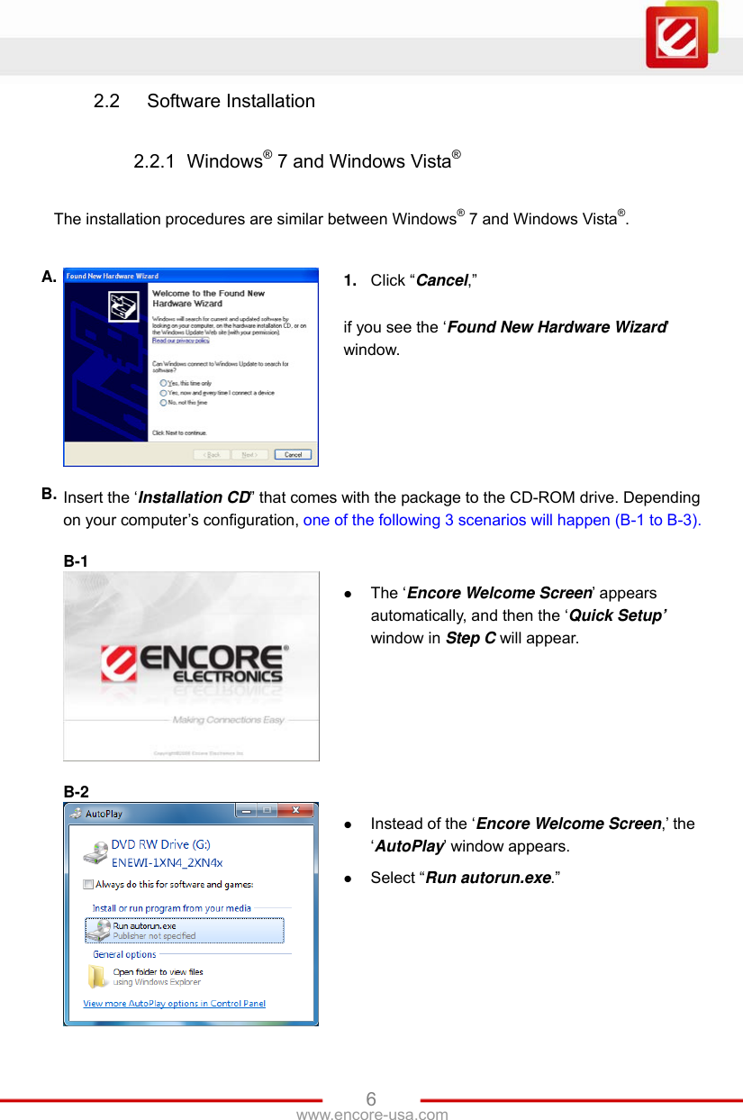 www.encore-usa.com   62.2  Software Installation  2.2.1  Windows® 7 and Windows Vista®  The installation procedures are similar between Windows® 7 and Windows Vista®.  A.  1.  Click “Cancel,”  if you see the ‘Found New Hardware Wizard’ window. B. Insert the ‘Installation CD” that comes with the package to the CD-ROM drive. Depending on your computer’s configuration, one of the following 3 scenarios will happen (B-1 to B-3).  B-1    The ‘Encore Welcome Screen’ appears automatically, and then the ‘Quick Setup’ window in Step C will appear.  B-2    Instead of the ‘Encore Welcome Screen,’ the ‘AutoPlay’ window appears.    Select “Run autorun.exe.” 