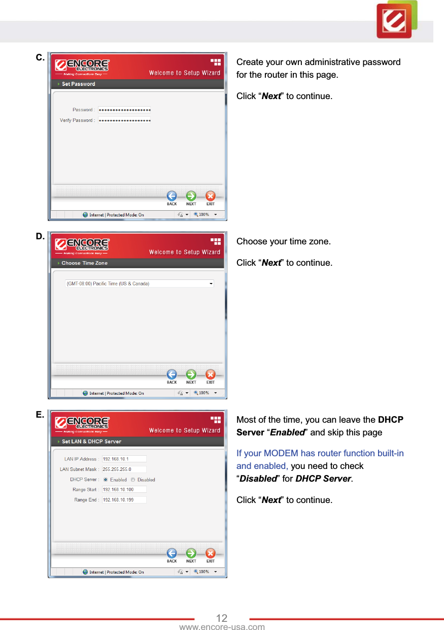 12www.encore-usa.com C.  Create your own administrative password for the router in this page. Click “Next” to continue. D.  Choose your time zone. Click “Next” to continue. E.  Most of the time, you can leave the DHCP Server “Enabled” and skip this page If your MODEM has router function built-in and enabled, you need to check “Disabled” for DHCP Server.Click “Next” to continue. 