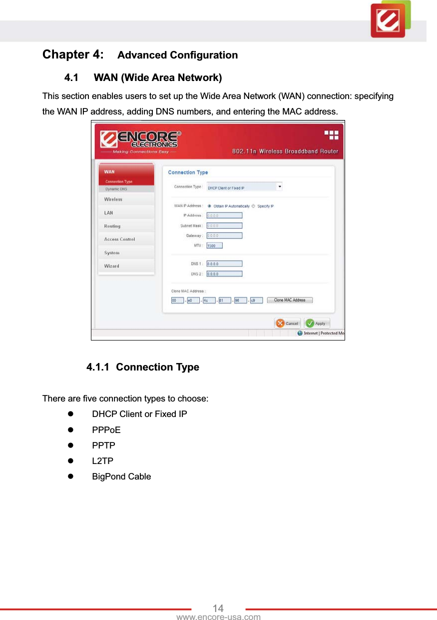 14www.encore-usa.com Chapter 4:  Advanced Configuration 4.1 WAN (Wide Area Network) This section enables users to set up the Wide Area Network (WAN) connection: specifying the WAN IP address, adding DNS numbers, and entering the MAC address. 4.1.1 Connection Type There are five connection types to choose: z  DHCP Client or Fixed IP z PPPoE z PPTP z L2TP z BigPond Cable 
