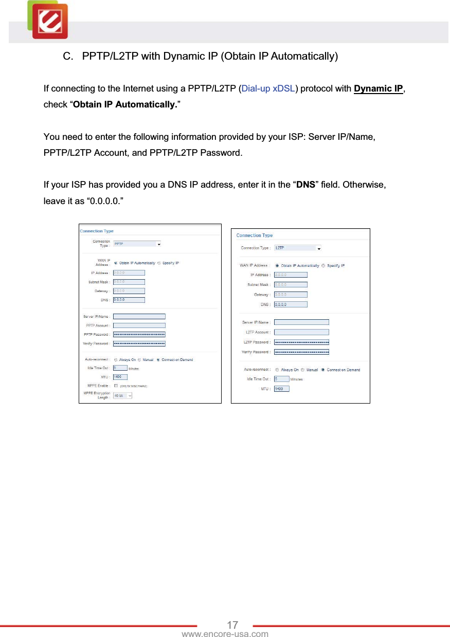 17www.encore-usa.com C.  PPTP/L2TP with Dynamic IP (Obtain IP Automatically) If connecting to the Internet using a PPTP/L2TP (Dial-up xDSL) protocol with Dynamic IP,check “Obtain IP Automatically.”You need to enter the following information provided by your ISP: Server IP/Name, PPTP/L2TP Account, and PPTP/L2TP Password. If your ISP has provided you a DNS IP address, enter it in the “DNS” field. Otherwise, leave it as “0.0.0.0.” 