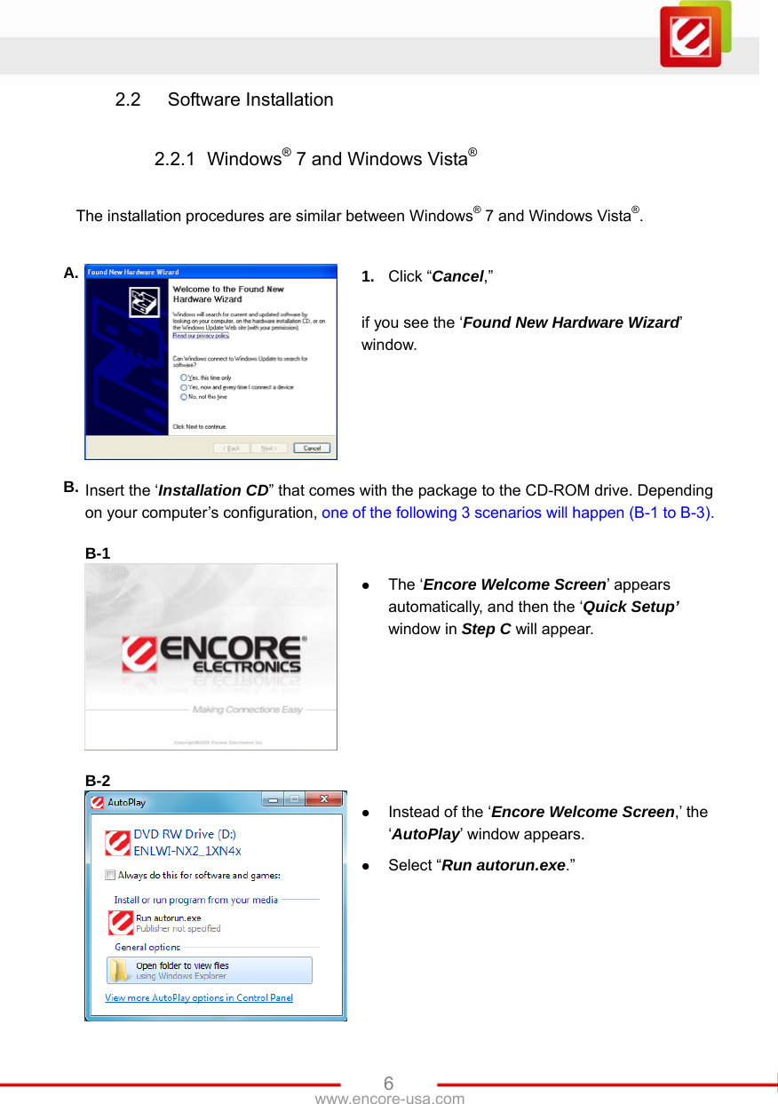   6www.encore-usa.com 2.2 Software Installation  2.2.1 Windows® 7 and Windows Vista®  The installation procedures are similar between Windows® 7 and Windows Vista®.  A.  1.  Click “Cancel,”  if you see the ‘Found New Hardware Wizard’ window. B. Insert the ‘Installation CD” that comes with the package to the CD-ROM drive. Depending on your computer’s configuration, one of the following 3 scenarios will happen (B-1 to B-3).  B-1   z The ‘Encore Welcome Screen’ appears automatically, and then the ‘Quick Setup’ window in Step C will appear.  B-2   z Instead of the ‘Encore Welcome Screen,’ the ‘AutoPlay’ window appears.   z Select “Run autorun.exe.” 