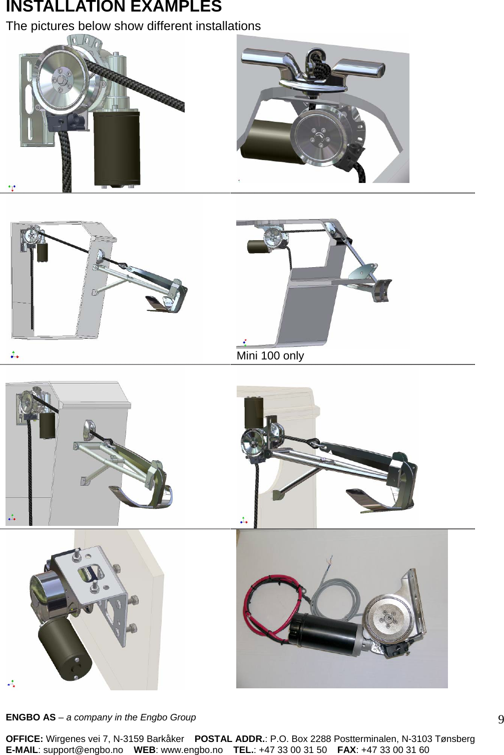 INSTALLATION EXAMPLES The pictures below show different installations                    Mini 100 only     ENGBO AS – a company in the Engbo Group    OFFICE: Wirgenes vei 7, N-3159 Barkåker    POSTAL ADDR.: P.O. Box 2288 Postterminalen, N-3103 Tønsberg E-MAIL: support@engbo.no    WEB: www.engbo.no    TEL.: +47 33 00 31 50    FAX: +47 33 00 31 60  9