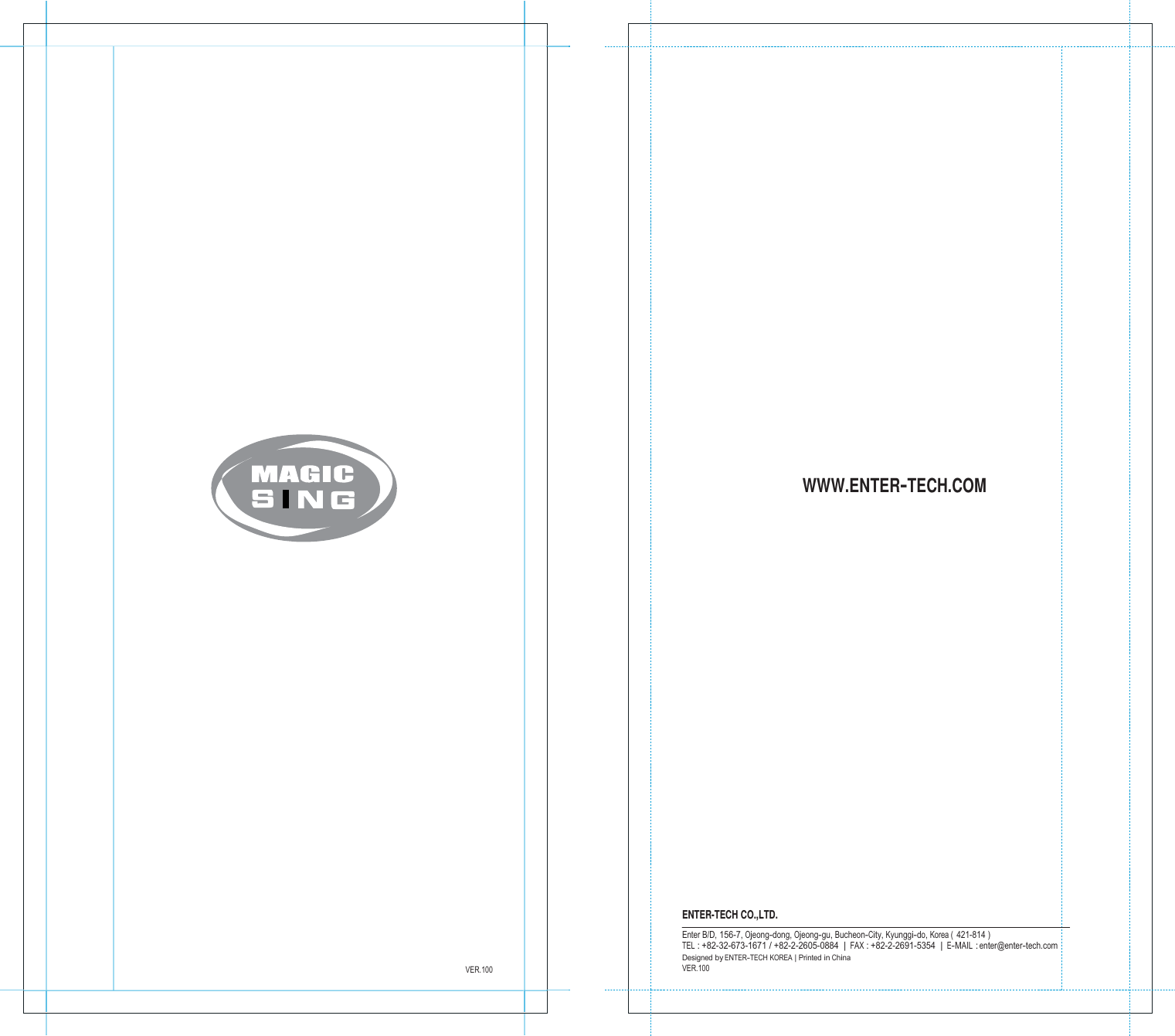                                                                        VER.100                                           WWW.ENTER-TECH.COM                          ENTER-TECH CO.,LTD. Enter B/D, 156-7, Ojeong-dong, Ojeong-gu, Bucheon-City, Kyunggi-do, Korea (  421-814 ) TEL : +82-32-673-1671 / +82-2-2605-0884  | FAX : +82-2-2691-5354  | E-MAIL : enter@enter-tech.com Designed by ENTER-TECH KOREA | Printed in China VER.100 