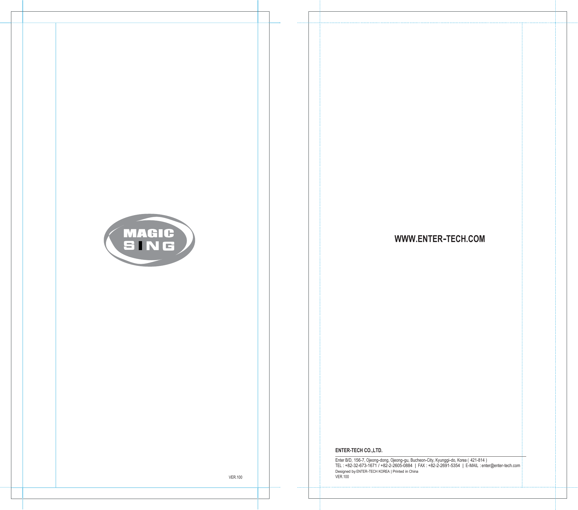                                                                        VER.100                                           WWW.ENTER-TECH.COM                          ENTER-TECH CO.,LTD. Enter B/D, 156-7, Ojeong-dong, Ojeong-gu, Bucheon-City, Kyunggi-do, Korea (  421-814 ) TEL : +82-32-673-1671 / +82-2-2605-0884  | FAX : +82-2-2691-5354  | E-MAIL : enter@enter-tech.com Designed by ENTER-TECH KOREA | Printed in China VER.100 