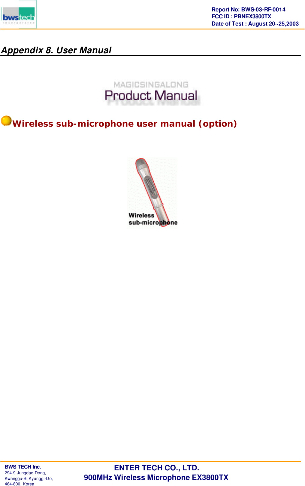      BWS TECH Inc.                                                                                294-9 Jungdae-Dong,  Kwanggu-Si,Kyunggi-Do,                                                                                                           464-800, Korea Report No: BWS-03-RF-0014 FCC ID : PBNEX3800TX Date of Test : August 20~25,2003 ENTER TECH CO., LTD. 900MHz Wireless Microphone EX3800TX Appendix 8. User Manual       Wireless sub-microphone user manual (option)   