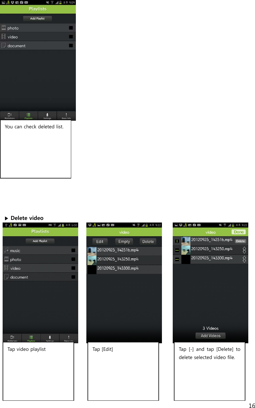 16                ▶ Delete video                   You can check deleted list.  Tap video playlist  Tap  [ Ed it] Tap [-]  and  tap  [Delete]  to delete selected video file.  
