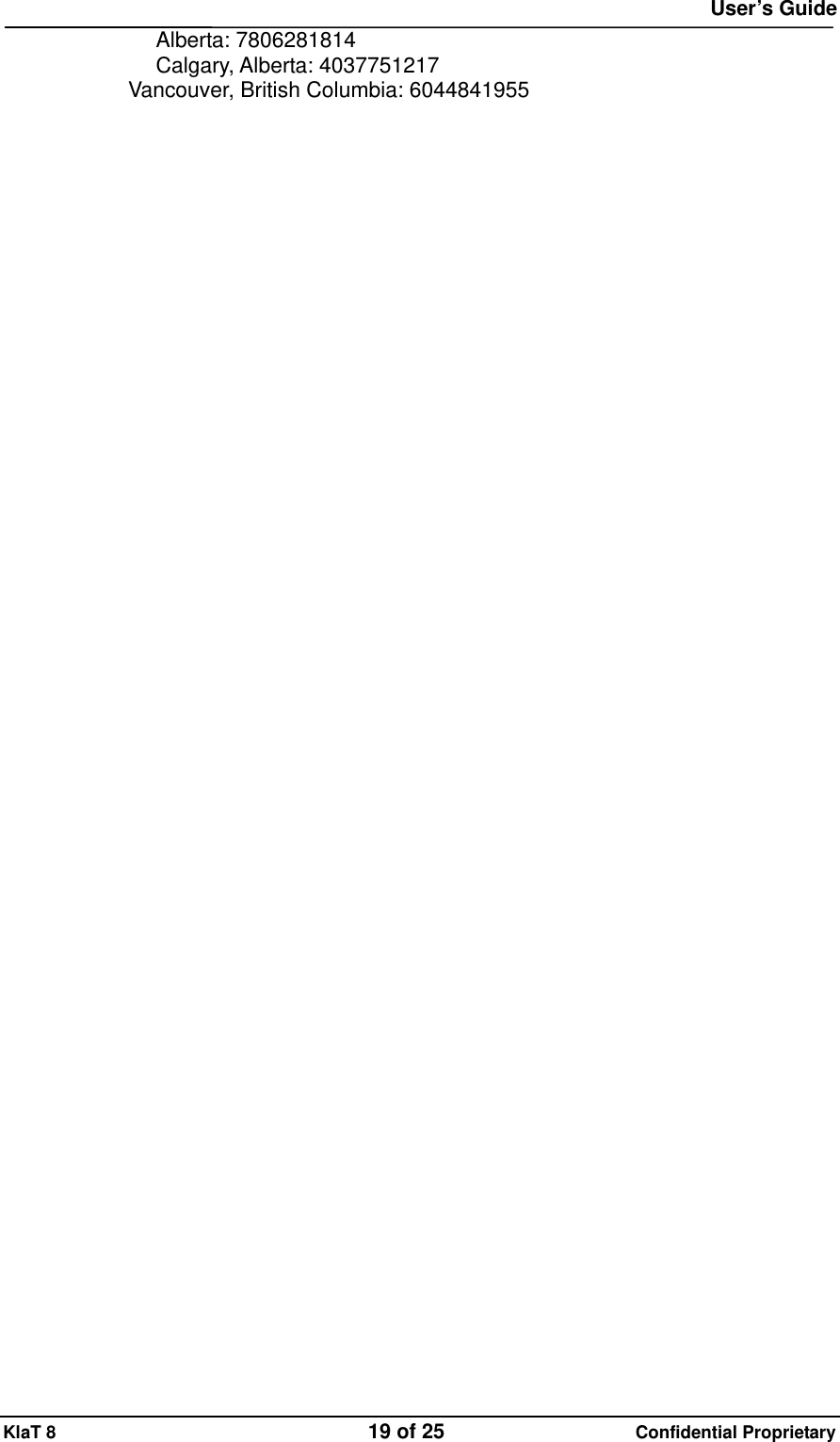  User&rsquo;s Guide KlaT 8                                    19 of 25                      Confidential Proprietary          Alberta: 7806281814           Calgary, Alberta: 4037751217           Vancouver, British Columbia: 6044841955  