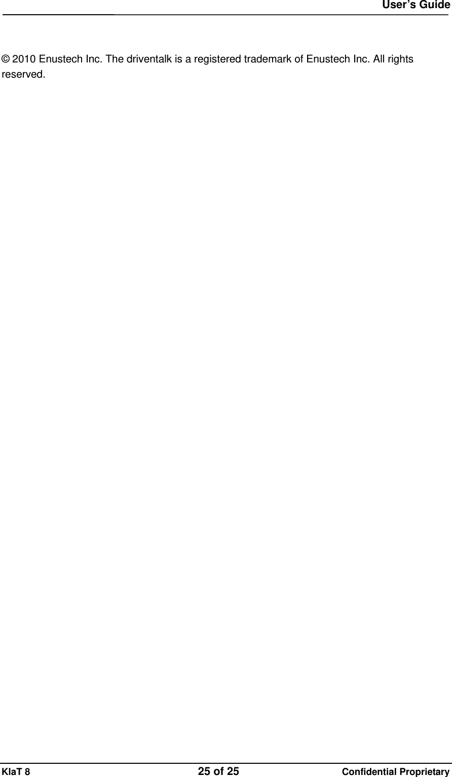  User&rsquo;s Guide KlaT 8                                    25 of 25                      Confidential Proprietary   &copy; 2010 Enustech Inc. The driventalk is a registered trademark of Enustech Inc. All rights reserved.  