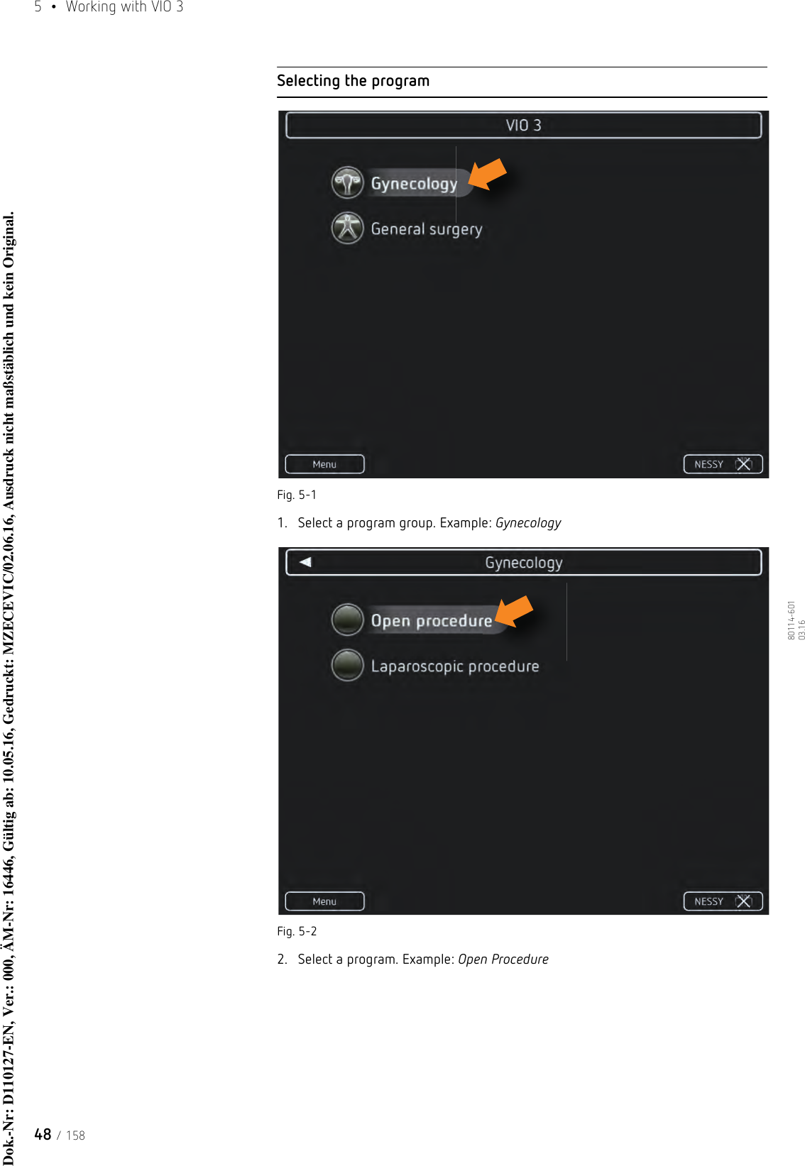 5  •  Working with VIO 348 / 15880114-601  03.16Selecting the programFig. 5-11. Select a program group. Example: GynecologyFig. 5-22. Select a program. Example: Open ProcedureDok.-Nr: D110127-EN, Ver.: 000, ÄM-Nr: 16446, Gültig ab: 10.05.16, Gedruckt: MZECEVIC/02.06.16, Ausdruck nicht maßstäblich und kein Original.Dok.-Nr: D110127-EN, Ver.: 000, ÄM-Nr: 16446, Gültig ab: 10.05.16, Gedruckt: MZECEVIC/02.06.16, Ausdruck nicht maßstäblich und kein Original.