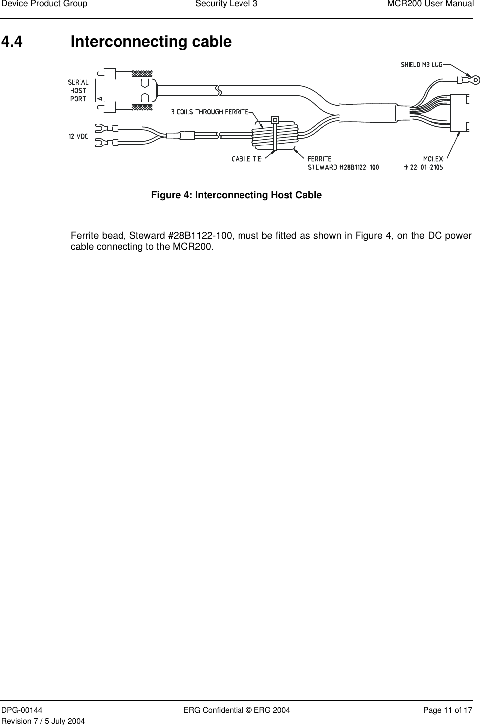 Device Product Group  Security Level 3  MCR200 User Manual DPG-00144  ERG Confidential © ERG 2004  Page 11 of 17 Revision 7 / 5 July 2004  4.4 Interconnecting cable  Figure 4: Interconnecting Host Cable  Ferrite bead, Steward #28B1122-100, must be fitted as shown in Figure 4, on the DC power cable connecting to the MCR200.   