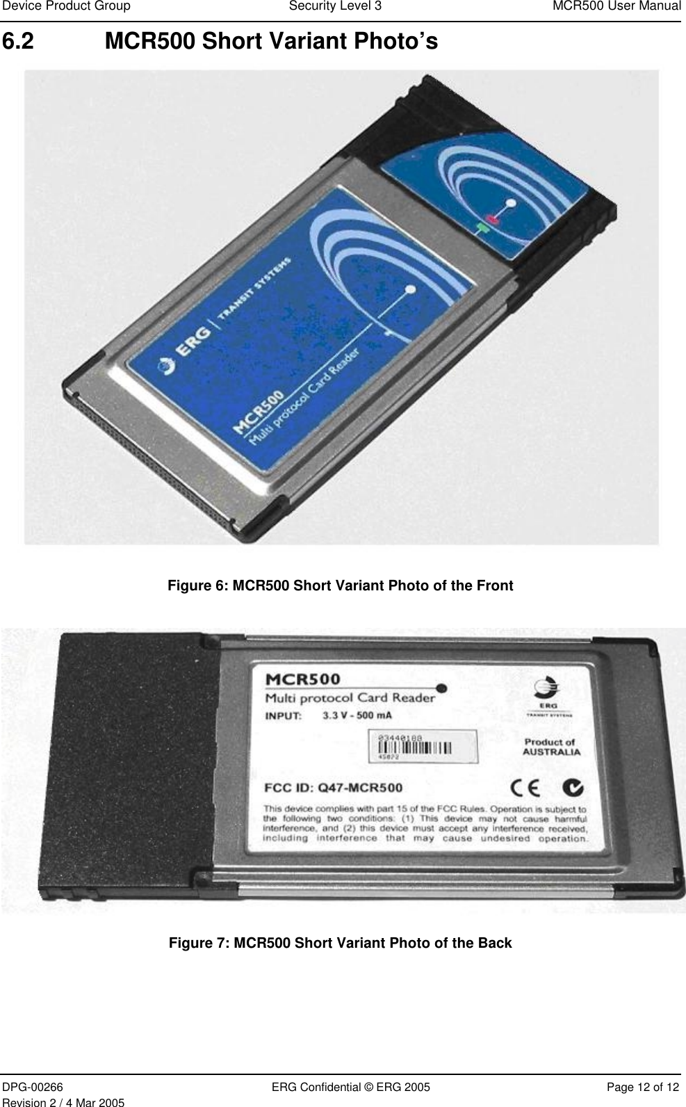 Device Product Group  Security Level 3  MCR500 User Manual  DPG-00266  ERG Confidential © ERG 2005  Page 12 of 12 Revision 2 / 4 Mar 2005 6.2  MCR500 Short Variant Photo’s  Figure 6: MCR500 Short Variant Photo of the Front   Figure 7: MCR500 Short Variant Photo of the Back   