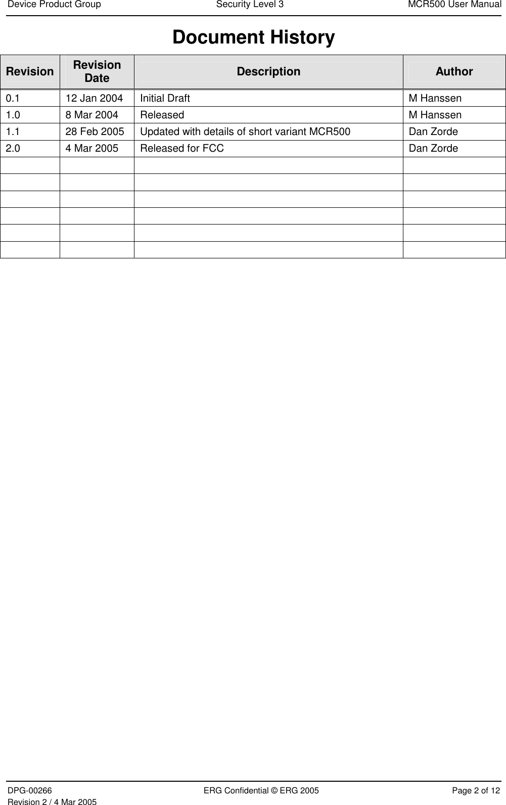 Device Product Group  Security Level 3  MCR500 User Manual  DPG-00266  ERG Confidential © ERG 2005  Page 2 of 12 Revision 2 / 4 Mar 2005 Document History Revision  Revision Date  Description  Author 0.1  12 Jan 2004  Initial Draft  M Hanssen 1.0  8 Mar 2004  Released  M Hanssen 1.1  28 Feb 2005  Updated with details of short variant MCR500  Dan Zorde 2.0  4 Mar 2005  Released for FCC  Dan Zorde                                      