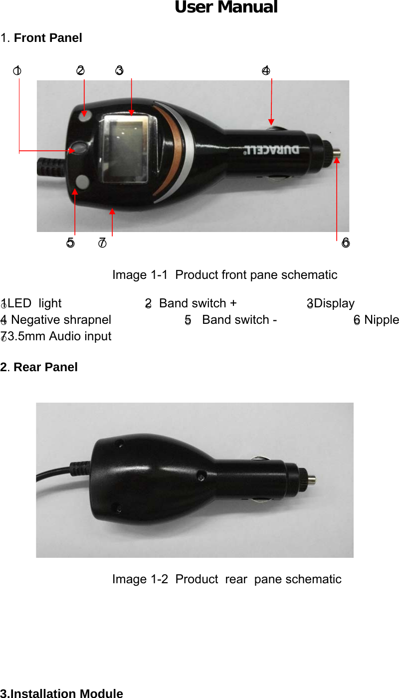 User Manual  1. Front Panel                                              ○1                ○2         ○3                                        ○4            ○5      ○7                                                                    ○6   Image 1-1  Product front pane schematic  ○1LED  light                        ○2  Band switch +                    ○3Display ○4 Negative shrapnel                     ○5   Band switch -                      ○6 Nipple ○73.5mm Audio input  2. Rear Panel                                               Image 1-2  Product  rear  pane schematic        3.Installation Module 