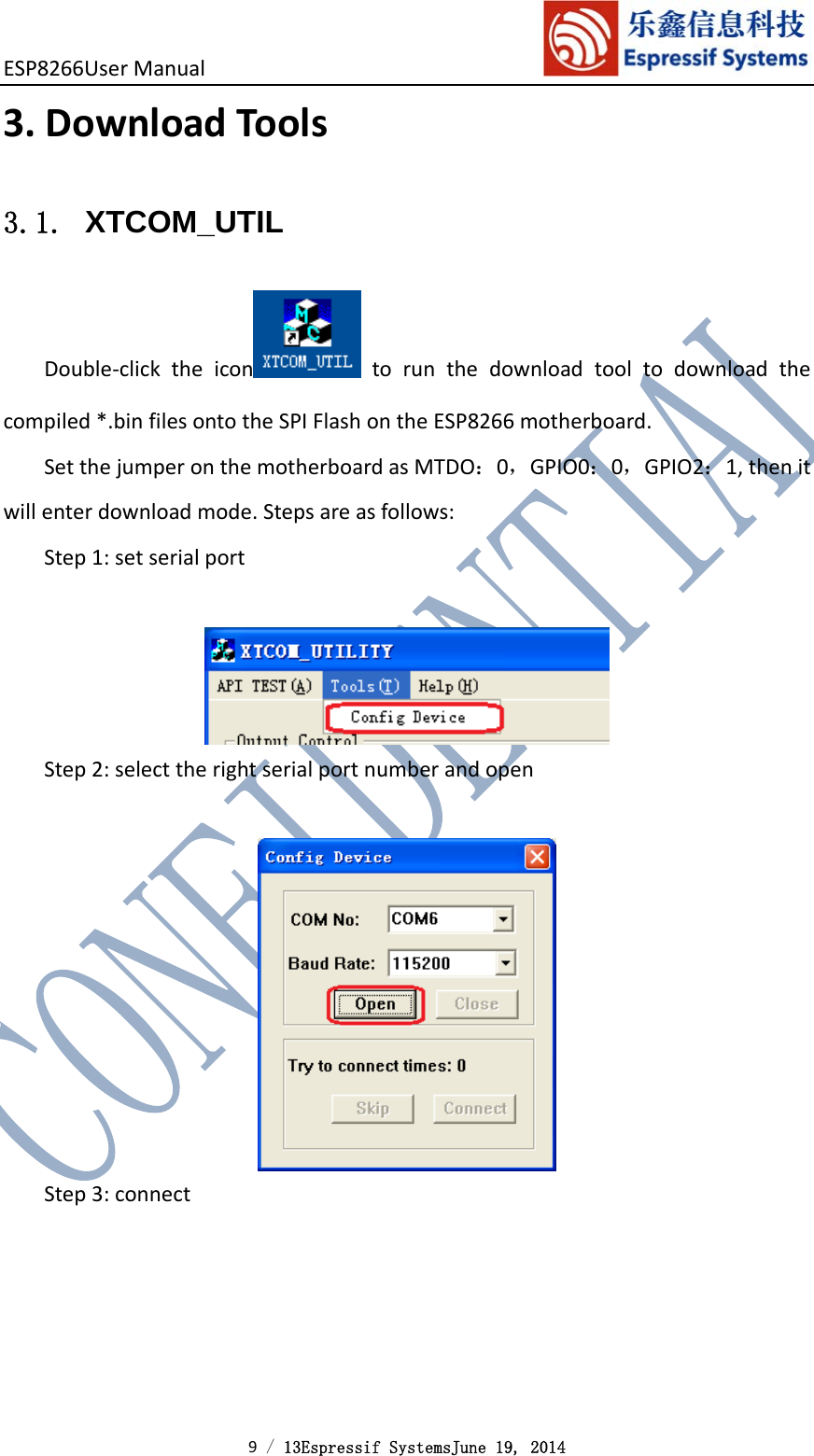 ESP8266UserManual 9 / 13Espressif SystemsJune 19, 2014 3. DownloadTools3.1. XTCOM_UTIL Double‐clicktheicon torunthedownloadtooltodownloadthecompiled*.binfilesontotheSPIFlashontheESP8266motherboard.SetthejumperonthemotherboardasMTDO：0，GPIO0：0，GPIO2：1,thenitwillenterdownloadmode.Stepsareasfollows:Step1:setserialportStep2:selecttherightserialportnumberandopenStep3:connect