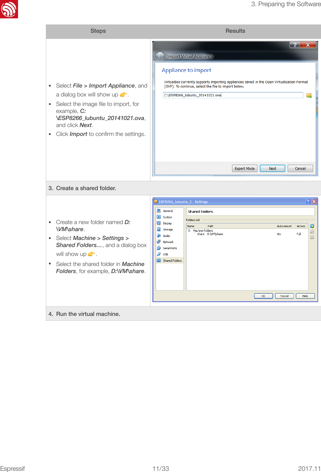 !3. Preparing the Software•Select File &gt; Import Appliance, and a dialog box will show up 👉. •Select the image ﬁle to import, for example, C:\ESP8266_lubuntu_20141021.ova, and click Next. •Click Import to conﬁrm the settings.3. Create a shared folder.•Create a new folder named D:\VM\share. •Select Machine &gt; Settings &gt; Shared Folders…, and a dialog box will show up 👉. •Select the shared folder in Machine Folders, for example, D:\VM\share. 4. Run the virtual machine.StepsResults  Espressif!/!11 332017.11