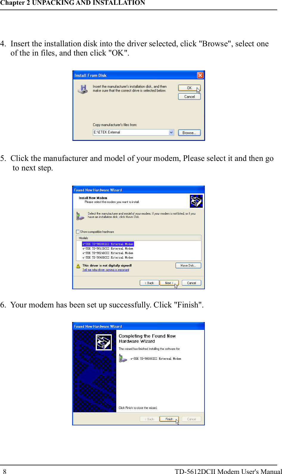 84. Insert the installation disk into the driver selected, click "Browse", select oneof the in files, and then click "OK".5. Click the manufacturer and model of your modem, Please select it and then goto next step.6. Your modem has been set up successfully. Click "Finish".Chapter 2 UNPACKING AND INSTALLATIONTD-5612DCII Modem User's Manual