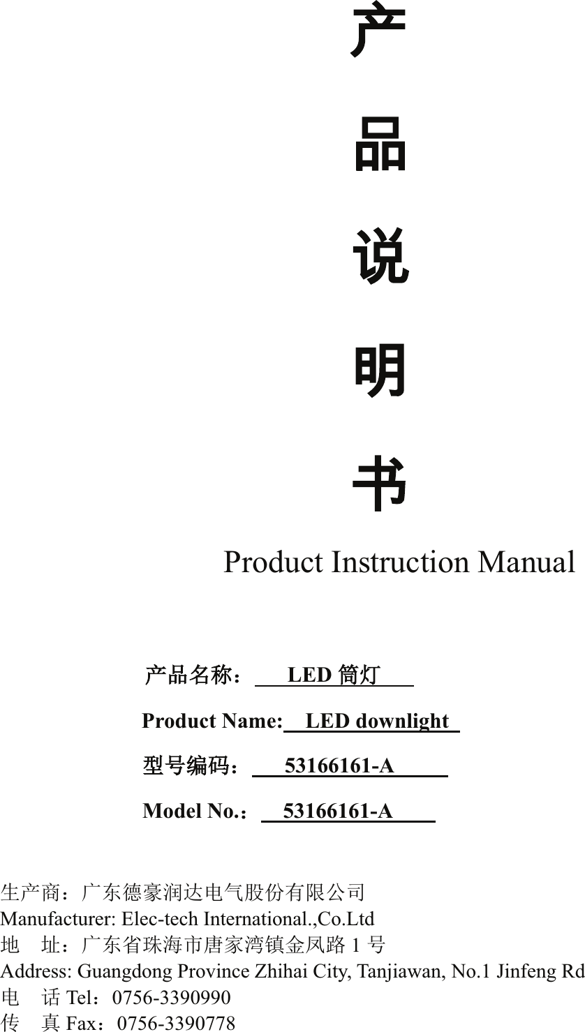 ℶℶ❐広㢝⃵Product Instruction Manual                   ӗ૱਽〠˖   LEDㆂ⚟   Product Name: LED downlight             රਧ㕆⸱˖   53166161-A     Model No.˖53166161-A    ⭏ӗ୶˖ᒯьᗧ䊚⏖䗮⭥≄㛑ԭᴹ䲀ޜਨManufacturer: Elec-tech International.,Co.Ltdൠ ൰˖ᒯьⴱ⨐⎧ᐲୀᇦ⒮䭷䠁ࠔ䐟 1ਧAddress: Guangdong Province Zhihai City, Tanjiawan, No.1 Jinfeng Rd ⭥䈍Tel˖0756-3390990ՐⵏFax˖0756-3390778