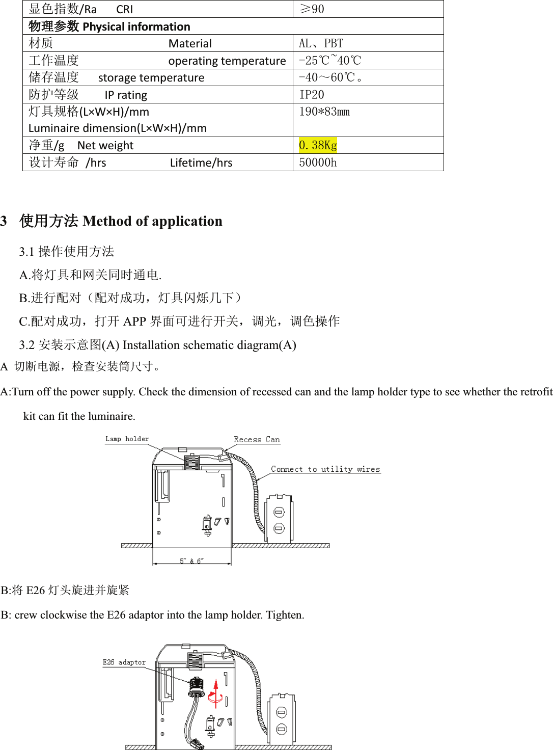 ᱮ㢢ᤷᮠ/Ra   CRI  ı⢙⢙⨶৲ᮠPhysical informationᶀ䍘                  Material  $/ǃ3%7ᐕ֌⑙ᓖ              operating temperature  ćaćۘᆈ⑙ᓖ   storage temperature  ̚ćǄ䱢ᣔㅹ㓗    IP rating   ,3⚟ާ㿴Ṭ(L×W×H)/mm    Luminaire dimension(L×W×H)/mm PP߰䟽/g  Net weight   .J䇮䇑ሯભ /hrs          Lifetime/hrs  K          3֯֯⭘ᯩ⌅Method of application3.1 ᫽֌֯⭘ᯩ⌅A.ሶ⚟ާ઼㖁ޣ਼ᰦ䙊⭥.B.䘋㹼䝽ሩ˄䝽ሩᡀ࣏ˈ⚟ާ䰚⛱ࠐл˅C.䝽ሩᡀ࣏ˈᢃᔰ APP ⭼䶒ਟ䘋㹼ᔰޣˈ䈳ݹˈ䈳㢢᫽֌3.2 ᆹ㻵⽪᜿മ(A) Installation schematic diagram(A)A࠷ᯝ⭥ⓀˈỰḕᆹ㻵ㆂቪረǄA:Turn off the power supply. Check the dimension of recessed can and the lamp holder type to see whether the retrofitkit can fit the luminaire.B:ሶE26 ⚟ཤ᯻䘋ᒦ᯻㍗B: crew clockwise the E26 adaptor into the lamp holder. Tighten.
