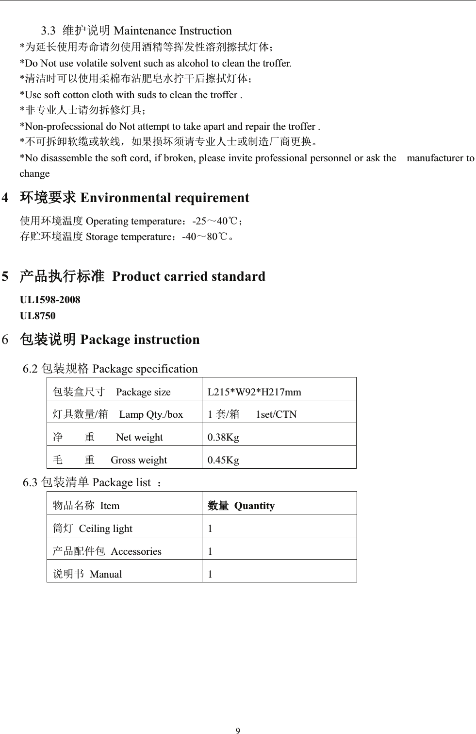 93.3 㔤ᣔ䈤᰾ Maintenance Instruction*Ѫᔦ䮯֯⭘ሯભ䈧य֯⭘䞂㋮ㅹᥕਁᙗⓦࡲᬖᤝ⚟փ˗*Do Not use volatile solvent such as alcohol to clean the troffer.*␵⌱ᰦਟԕ֯⭘Ḅỹᐳ⋮㛕Ⲳ≤ᤗᒢਾᬖᤝ⚟փ˗*Use soft cotton cloth with suds to clean the troffer .*䶎уъӪ༛䈧य᣶؞⚟ާ˗*Non-profecssional do Not attempt to take apart and repair the troffer .*нਟ᣶ন䖟㔶ᡆ䖟㓯ˈྲ᷌ᦏൿ享䈧уъӪ༛ᡆࡦ䙐ল୶ᴤᦒǄ*No disassemble the soft cord, if broken, please invite professional personnel or ask the    manufacturer to change4⧟⧟ຳ㾱≲Environmental requirement֯⭘⧟ຳ⑙ᓖ Operating temperature˖-25̚40ć˗ᆈ䍞⧟ຳ⑙ᓖ Storage temperature˖-40̚80ćǄ5ӗ૱ᢗ㹼ḷ߶Product carried standardUL1598-2008UL87506व㻵䈤᰾Package instruction6.2 व㻵㿴Ṭ Package specificationव㻵ⴂቪረ Package size L215*W92*H217mm⚟ާᮠ䟿/㇡Lamp Qty./box 1 ྇/㇡   1set/CTN߰    䟽    Net weight  0.38Kg∋    䟽   Gross weight  0.45Kg6.3 व㻵␵অ Package list  ˖⢙૱਽〠 Itemᮠ䟿Quantityㆂ⚟ Ceiling light  1ӗ૱䝽Ԧव Accessories 1䈤᰾Җ Manual 1