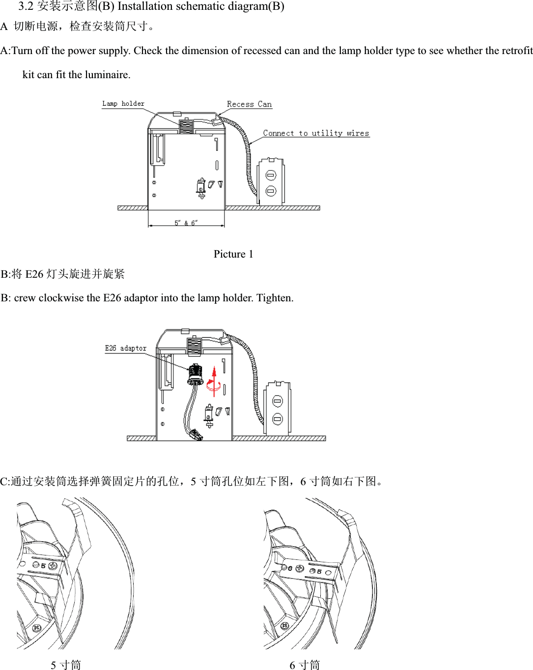 3.2 ᆹ㻵⽪᜿മ(B) Installation schematic diagram(B)A࠷ᯝ⭥ⓀˈỰḕᆹ㻵ㆂቪረǄA:Turn off the power supply. Check the dimension of recessed can and the lamp holder type to see whether the retrofitkit can fit the luminaire.Picture 1B:ሶE26 ⚟ཤ᯻䘋ᒦ᯻㍗B: crew clockwise the E26 adaptor into the lamp holder. Tighten.C:䙊䗷ᆹ㻵ㆂ䘹ᤙᕩ㉗പᇊ⡷Ⲵᆄսˈ5ረㆂᆄսྲᐖлമˈ6ረㆂྲਣлമǄ                             5ረㆂ                                     6ረㆂ