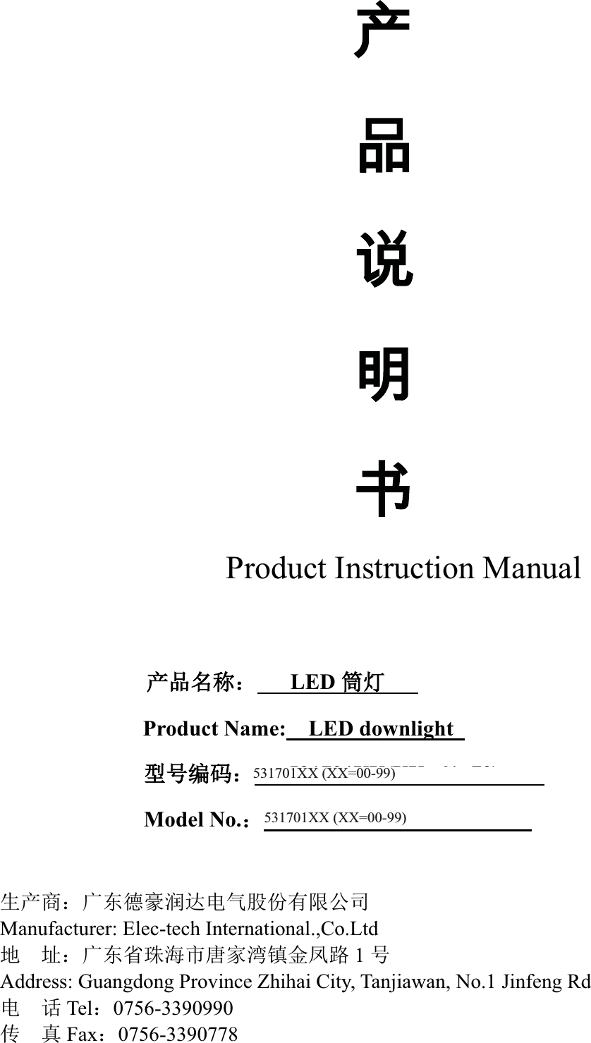 ℶℶ❐広㢝⃵Product Instruction Manual                   ӗ૱਽〠˖   LEDㆂ⚟   Product Name: LED downlight             රਧ㕆⸱˖   531701XX(XX=61~70)    Model No.˖531701XX(XX=61~70)⭏ӗ୶˖ᒯьᗧ䊚⏖䗮⭥≄㛑ԭᴹ䲀ޜਨManufacturer: Elec-tech International.,Co.Ltdൠ ൰˖ᒯьⴱ⨐⎧ᐲୀᇦ⒮䭷䠁ࠔ䐟 1ਧAddress: Guangdong Province Zhihai City, Tanjiawan, No.1 Jinfeng Rd ⭥䈍Tel˖0756-3390990ՐⵏFax˖0756-3390778531701XX (XX=00-99)531701XX (XX=00-99)