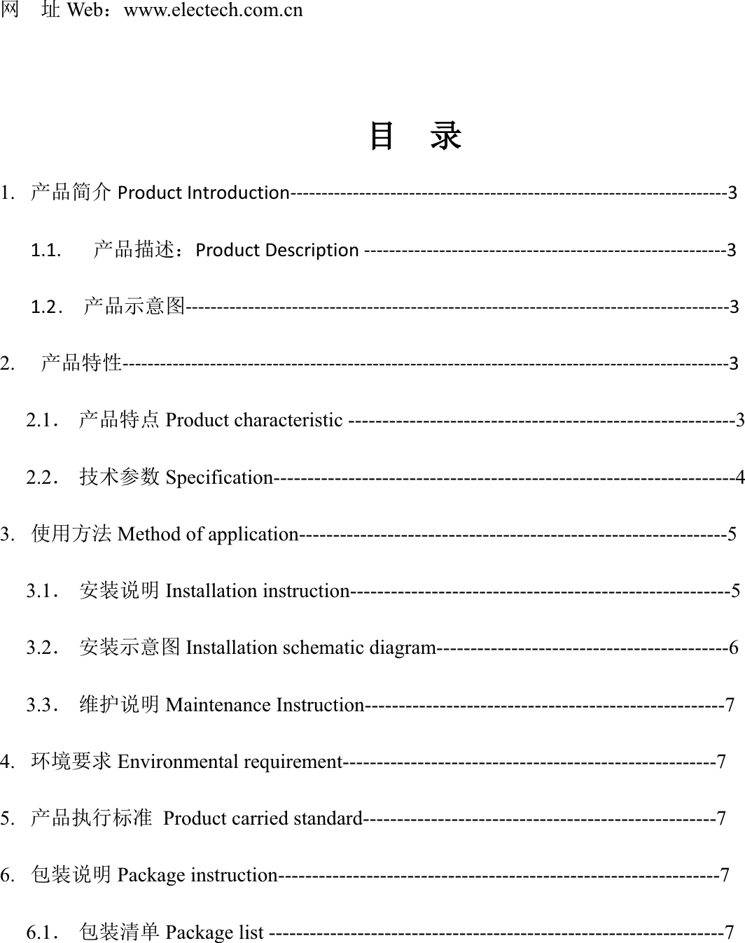 㖁൰Web˖www.electech.com.cnⴞⴞᖅ1. ӗ૱ㆰӻ Product Introduction----------------------------------------------------------------------3 1.1.   ӗ૱᧿䘠˖Product Description ----------------------------------------------------------3 1.2.  ӗ૱⽪᜿മ---------------------------------------------------------------------------------------3 2.  ӗ૱⢩ᙗ-------------------------------------------------------------------------------------------------3 2.1ˊ ӗ૱⢩⛩ Product characteristic ---------------------------------------------------------32.2ˊ ᢰᵟ৲ᮠ Specification--------------------------------------------------------------------43. ֯⭘ᯩ⌅ Method of application---------------------------------------------------------------53.1ˊ ᆹ㻵䈤᰾ Installation instruction--------------------------------------------------------53.2ˊ ᆹ㻵⽪᜿മ Installation schematic diagram-------------------------------------------63.3ˊ 㔤ᣔ䈤᰾ Maintenance Instruction-----------------------------------------------------74. ⧟ຳ㾱≲ Environmental requirement-------------------------------------------------------75. ӗ૱ᢗ㹼ḷ߶ Product carried standard----------------------------------------------------76. व㻵䈤᰾ Package instruction-----------------------------------------------------------------76.1ˊ व㻵␵অ Package list -------------------------------------------------------------------7