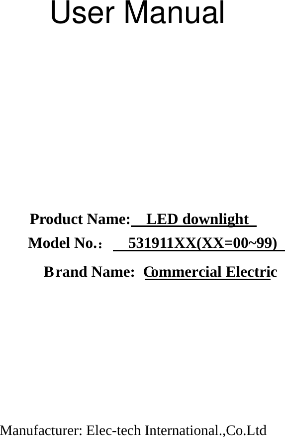                              Product Name:    LED downlight                Model No.：  531911XX(XX=00~99)   Manufacturer: Elec-tech International.,Co.Ltd  B   rand Name:  C  ommercial ElectricUser Manual