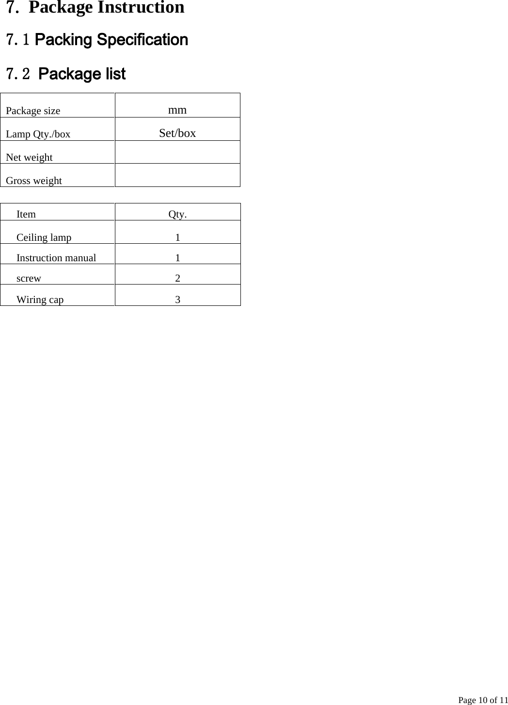   Page 10 of 11    7. Package Instruction   7.1 Packing Specification   7.2 Package list   Package size   mm Lamp Qty./box   Set/box Net weight      Gross weight       Item   Qty.     Ceiling lamp 1     Instruction manual   1    screw 2  Wiring cap 3  