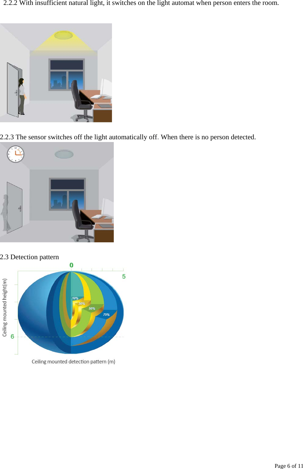   Page 6 of 11    2.2.2 With insufficient natural light, it switches on the light automat when person enters the room.      2.2.3 The sensor switches off the light automatically off. When there is no person detected.   2.3 Detection pattern   