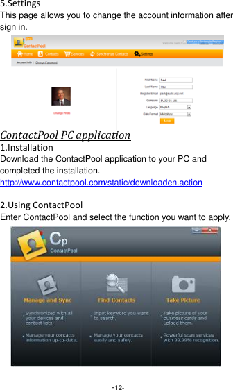  -12- 5.Settings This page allows you to change the account information after sign in. ContactPool PC application 1.Installation Download the ContactPool application to your PC and completed the installation. http://www.contactpool.com/static/downloaden.action  2.Using ContactPool Enter ContactPool and select the function you want to apply. 