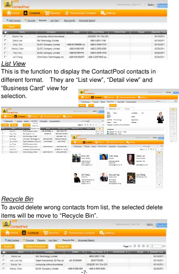  -7- List View This is the function to display the ContactPool contacts in different format.    They are &ldquo;List view&rdquo;, &ldquo;Detail view&rdquo; and &ldquo;Business Card&rdquo; view for selection.      Recycle Bin To avoid delete wrong contacts from list, the selected delete items will be move to &ldquo;Recycle Bin&rdquo;. 