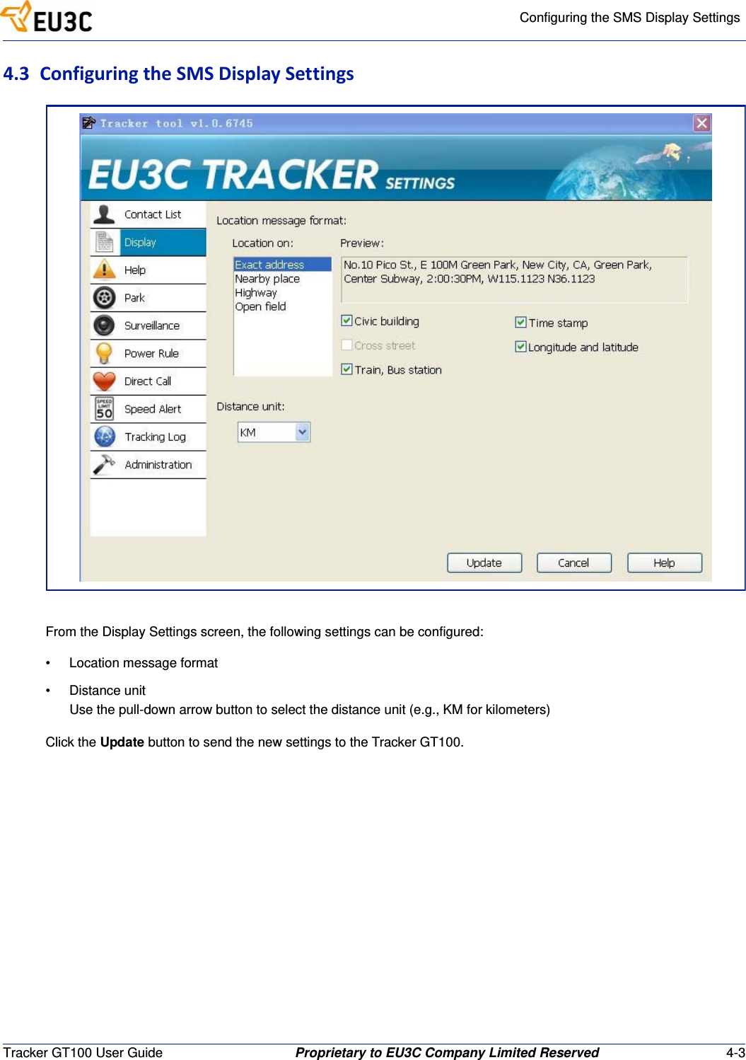 Configuring the SMS Display SettingsTracker GT100 User Guide Proprietary to EU3C Company Limited Reserved 4-34.3 ConfiguringtheSMSDisplaySettingsFrom the Display Settings screen, the following settings can be configured:&bull; Location message format&bull; Distance unitUse the pull-down arrow button to select the distance unit (e.g., KM for kilometers)Click the Update button to send the new settings to the Tracker GT100.