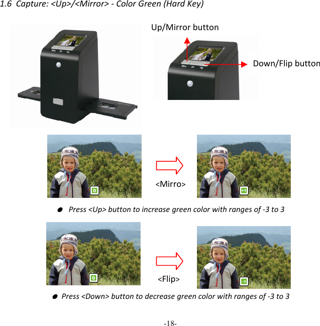 -18-  1.6Capture:<Up>/<Mirror>‐ColorGreen(HardKey)  ● Press<Up>buttontoincreasegreencolorwithrangesof‐3to3● Press<Down>buttontodecreasegreencolorwithrangesof‐3to3Up/Mirrorbutton Down/Flipbutton<Mirro><Flip>