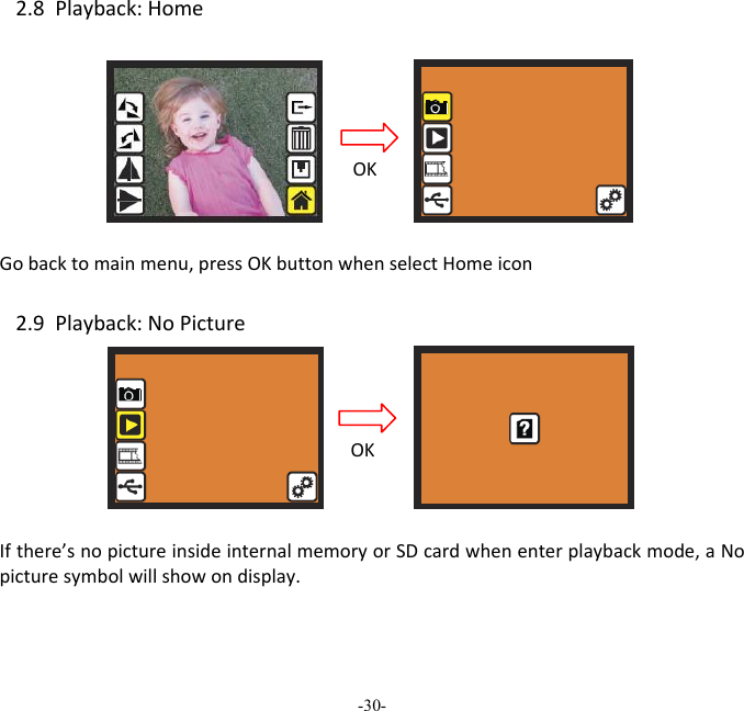 -30-  2.8Playback:HomeGobacktomainmenu,pressOKbuttonwhenselectHomeicon2.9Playback:NoPictureIfthere&rsquo;snopictureinsideinternalmemoryorSDcardwhenenterplaybackmode,aNopicturesymbolwillshowondisplay.OKOK