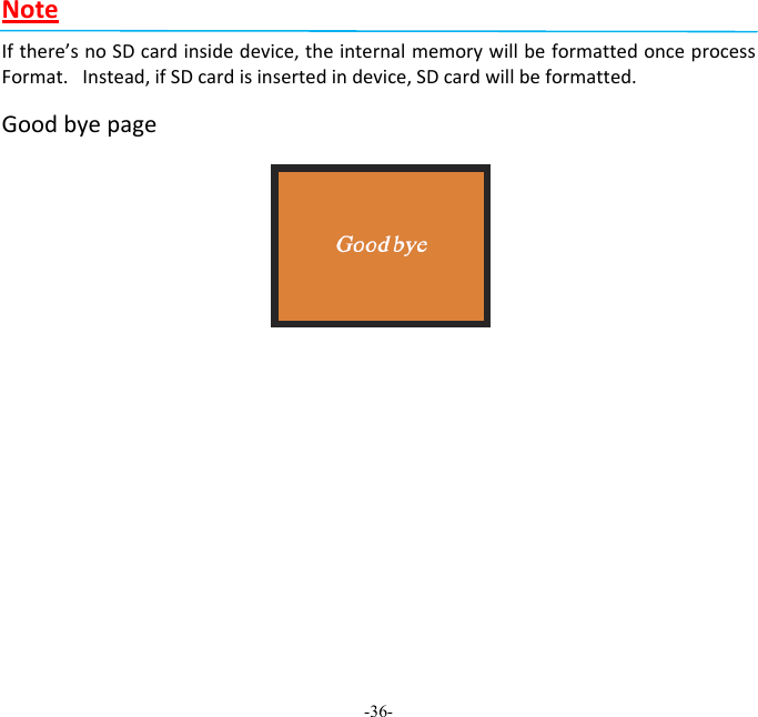 -36-  NoteIfthere&rsquo;snoSDcardinsidedevice,theinternalmemorywillbeformattedonceprocessFormat.Instead,ifSDcardisinsertedindevice,SDcardwillbeformatted.Goodbyepage