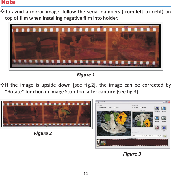 NoteTo avoid a mirror image, follow the serial numbers (from left to right) ontop of film when installing negative film into holder.Figure 1If the image is upside down [see fig.2], the image can be corrected by&ldquo;Rotate&rdquo; function in Image Scan Tool after capture [see fig.3].Figure 2Figure 3-11-
