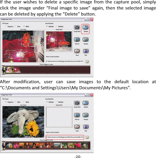 If the user wishes to delete a specific image from the capture pool, simplyclick the image under &ldquo;Final image to save&rdquo; again, then the selected imagecan be deleted by applying the &ldquo;Delete&rdquo; button.After modification, user can save images to the default location at&ldquo;C:\Documents and Settings\Users\My Documents\My Pictures&rdquo;.-20-