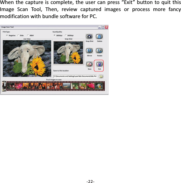 When the capture is complete, the user can press &ldquo;Exit&rdquo; button to quit thisImage Scan Tool, Then, review captured images or process more fancymodification with bundle software for PC.-22-
