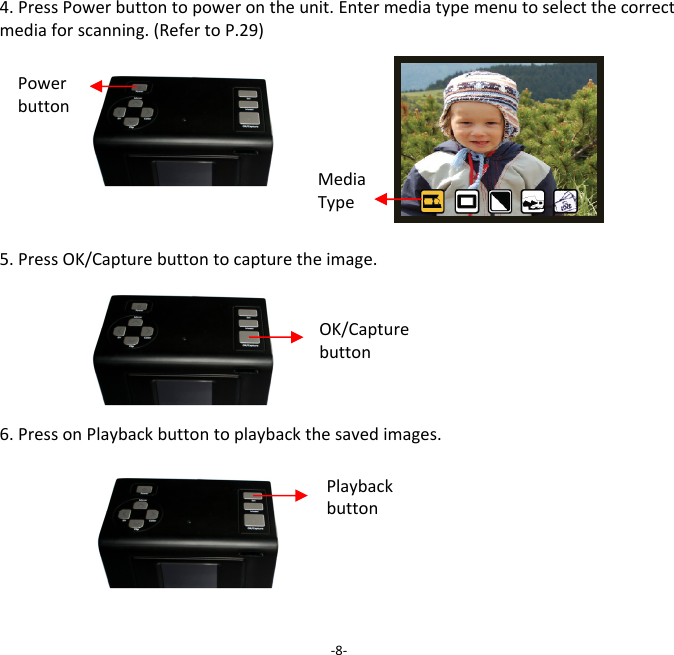 4.PressPowerbuttontopowerontheunit.Entermediatypemenutoselectthecorrectmediaforscanning.(RefertoP.29)5.PressOK/Capturebuttontocapturetheimage.6.PressonPlaybackbuttontoplaybackthesavedimages.‐8‐Powerbutton OK/Capturebutton Playbackbutton MediaType 