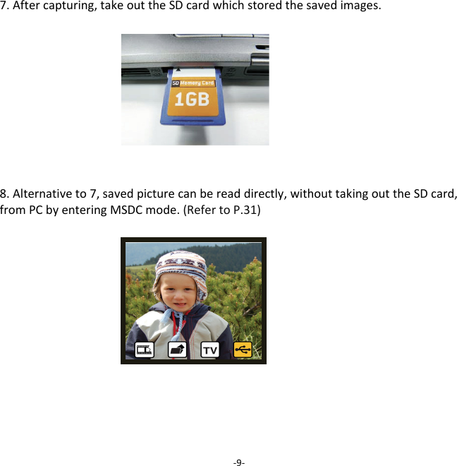 7.Aftercapturing,takeouttheSDcardwhichstoredthesavedimages.8.Alternativeto7,savedpicturecanbereaddirectly,withouttakingouttheSDcard,fromPCbyenteringMSDCmode.(RefertoP.31)‐9‐