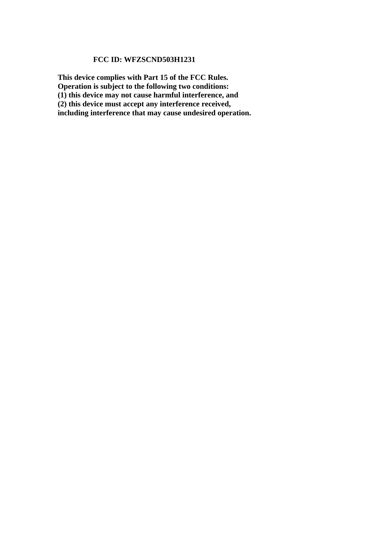  FCC ID: WFZSCND503H1231  This device complies with Part 15 of the FCC Rules. Operation is subject to the following two conditions: (1) this device may not cause harmful interference, and (2) this device must accept any interference received, including interference that may cause undesired operation. 