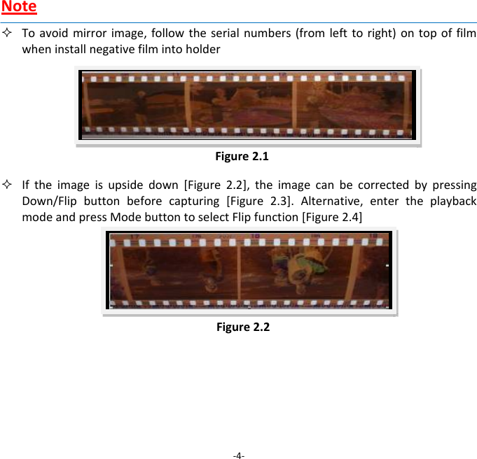 Note Toavoidmirrorimage,followtheserialnumbers(fromlefttoright)ontopoffilmwheninstallnegativefilmintoholder Iftheimageisupsidedown[Figure2.2],theimagecanbecorrectedbypressingDown/Flipbuttonbeforecapturing[Figure2.3].Alternative,entertheplaybackmodeandpressModebuttontoselectFlipfunction[Figure2.4]‐4‐Figure2.1Figure2.2