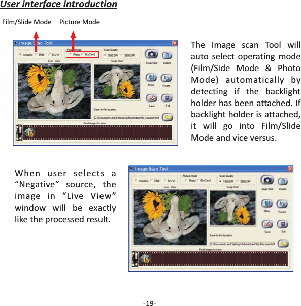 -19-User interface introductionFilm/Slide Mode Picture ModeThe willauto select operating mode(Film/Side Mode &amp; PhotoMode) automatically bydetecting if the backlightholder has been attached. Ifbacklight holder is attached,it will go into Film/SlideMode and vice versus.Image scan ToolWhen user selects a&ldquo;Negative&rdquo; source, theimage in &ldquo;Live View&rdquo;window will be exactlylike the processed result.