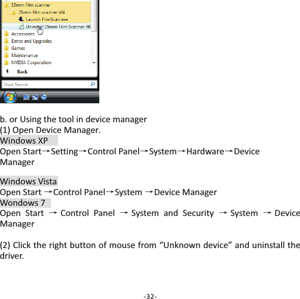b. or Using the tool in device manager(1) Open Device Manager.Windows XPOpen Start Setting Control Panel System Hardware DeviceManager&rarr;&rarr; &rarr;&rarr; &rarr;Windows VistaOpen Start Control Panel System Device ManagerWondows 7Open Start Control Panel System and Security System DeviceManager(2) Click the right button of mouse from &ldquo;Unknown device&rdquo; and uninstall thedriver.&rarr;&rarr;&rarr;&rarr;&rarr; &rarr;&rarr;-32-
