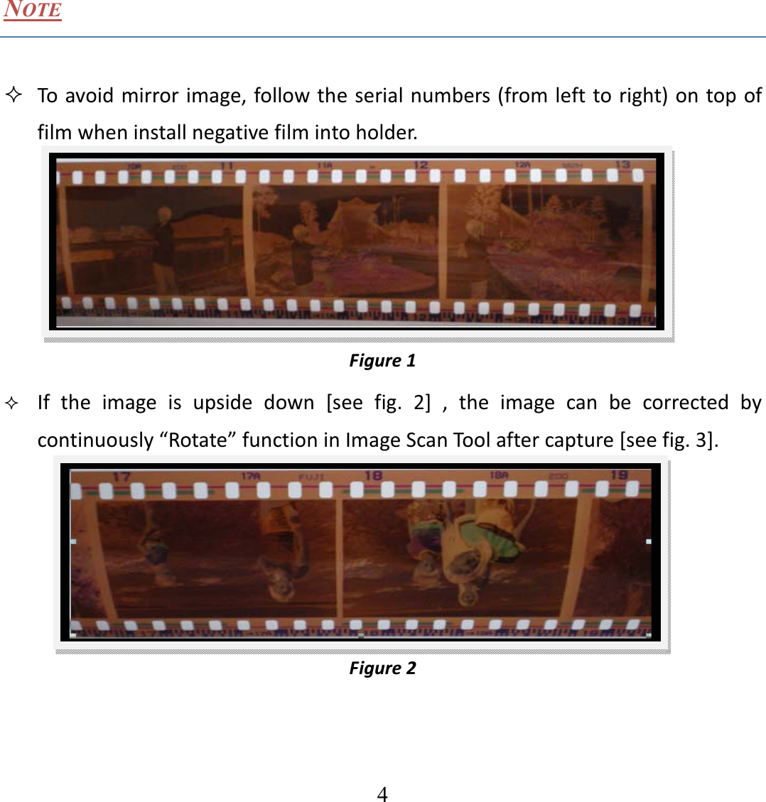   4  NOTE  Toavoidmirrorimage,followtheserialnumbers(fromlefttoright)ontopoffilmwheninstallnegativefilmintoholder.Figure1 If the image is upside down [see fig. 2] , the image can be corrected bycontinuously&ldquo;Rotate&rdquo;functioninImageScanToolaftercapture[seefig.3].  Figure2