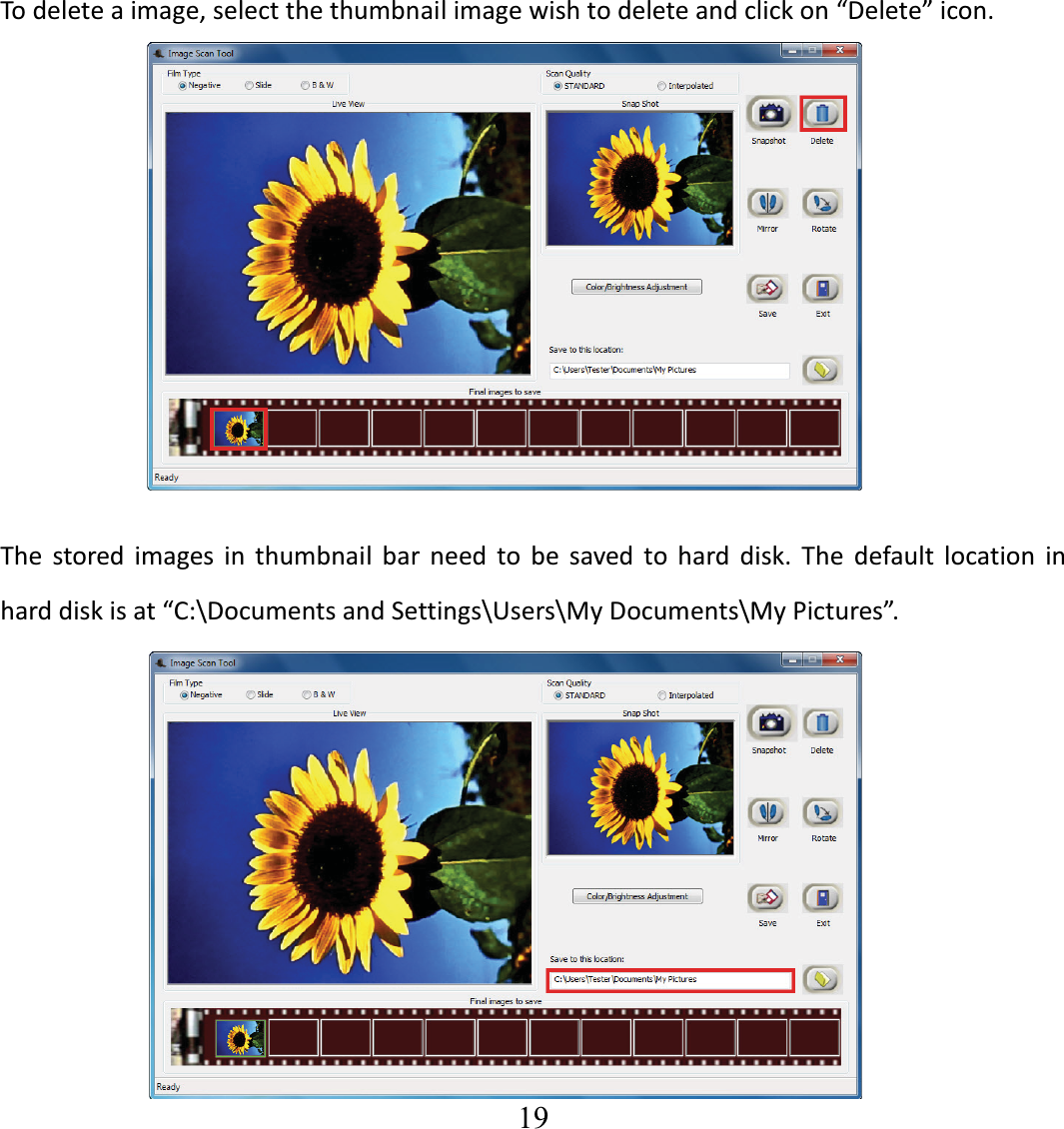   19  Todeleteaimage,selectthethumbnailimagewishtodeleteandclickon&ldquo;Delete&rdquo;icon. The stored images in thumbnail bar need to be saved to hard disk. The default location inharddiskisat&ldquo;C:\DocumentsandSettings\Users\MyDocuments\MyPictures&rdquo;.        
